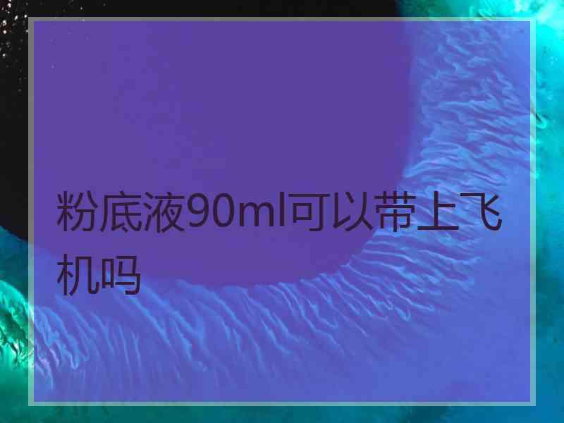 粉底液90ml可以带上飞机吗