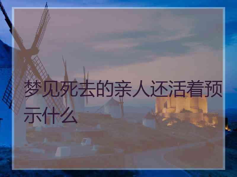 梦见死去的亲人还活着预示什么