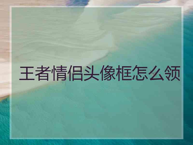 王者情侣头像框怎么领