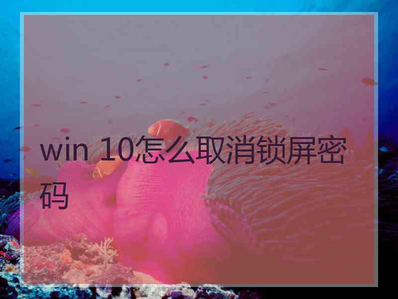 win 10怎么取消锁屏密码