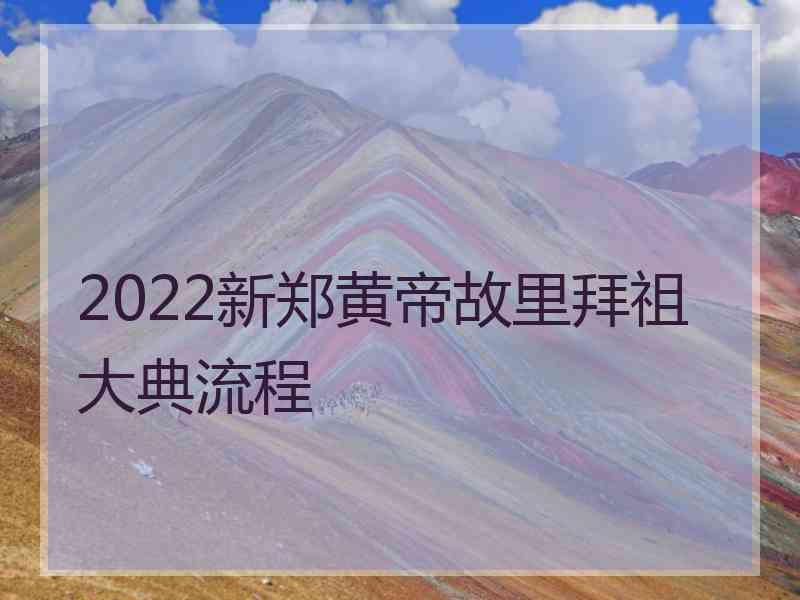 2022新郑黄帝故里拜祖大典流程