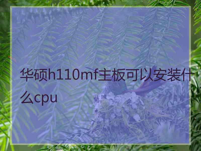 华硕h110mf主板可以安装什么cpu