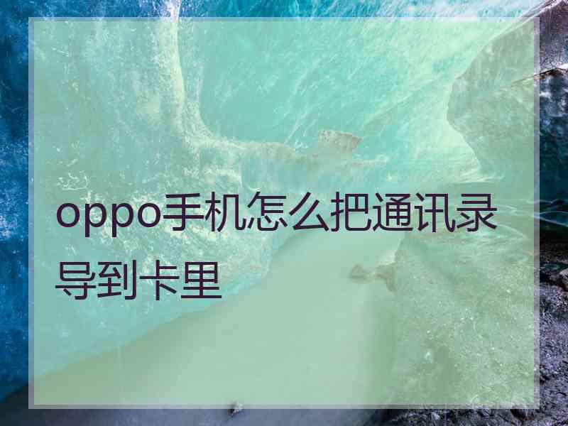 oppo手机怎么把通讯录导到卡里