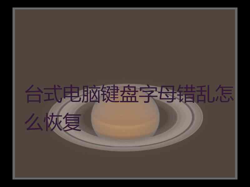 台式电脑键盘字母错乱怎么恢复