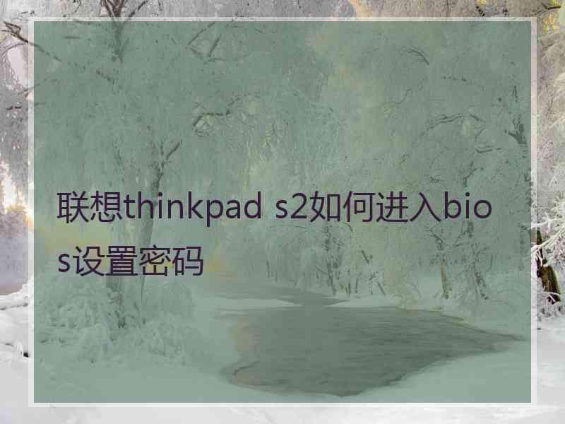 联想thinkpad s2如何进入bios设置密码