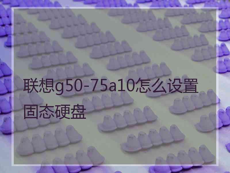 联想g50-75a10怎么设置固态硬盘