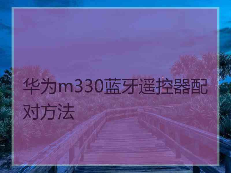 华为m330蓝牙遥控器配对方法