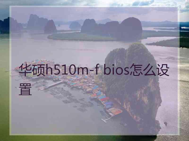 华硕h510m-f bios怎么设置