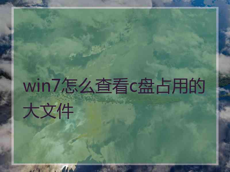 win7怎么查看c盘占用的大文件