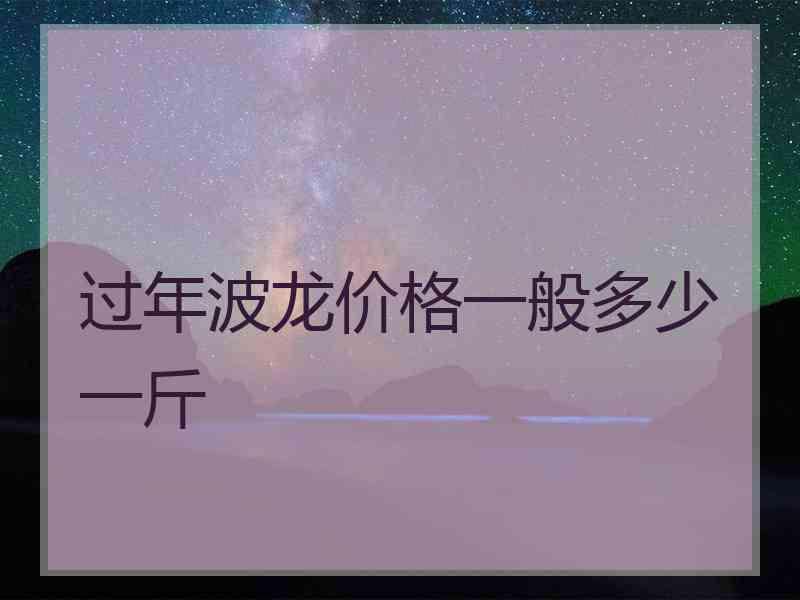 过年波龙价格一般多少一斤