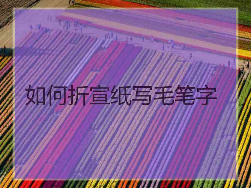 如何折宣纸写毛笔字