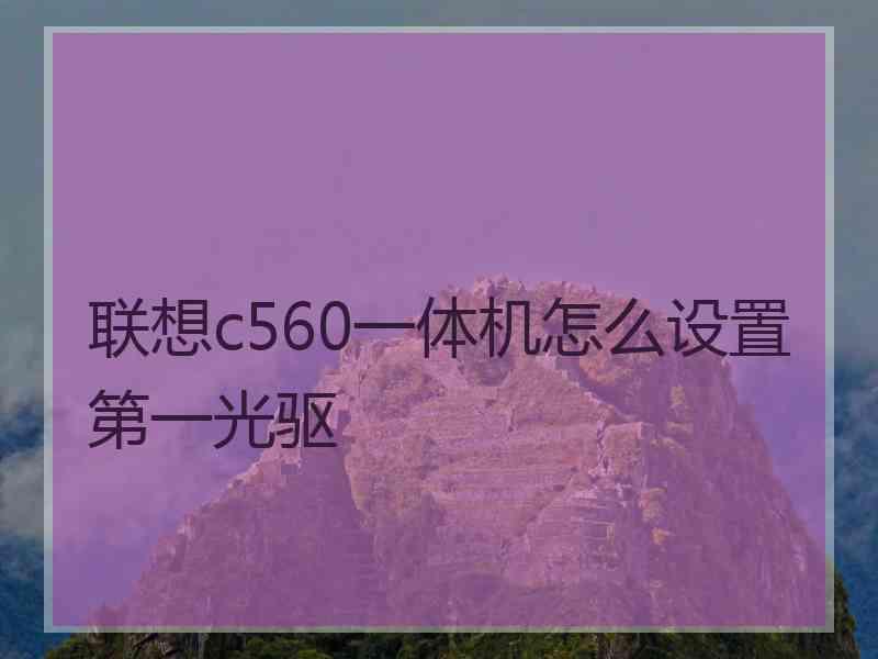 联想c560一体机怎么设置第一光驱