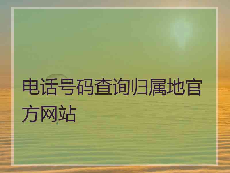 电话号码查询归属地官方网站