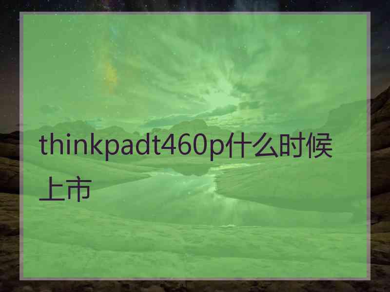 thinkpadt460p什么时候上市