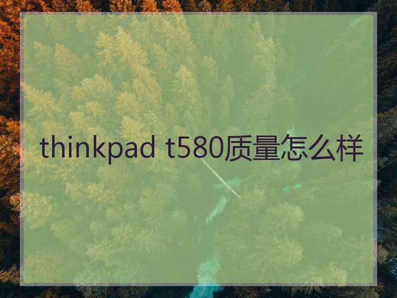 thinkpad t580质量怎么样