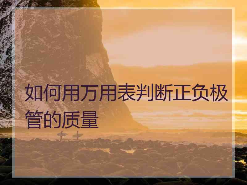 如何用万用表判断正负极管的质量