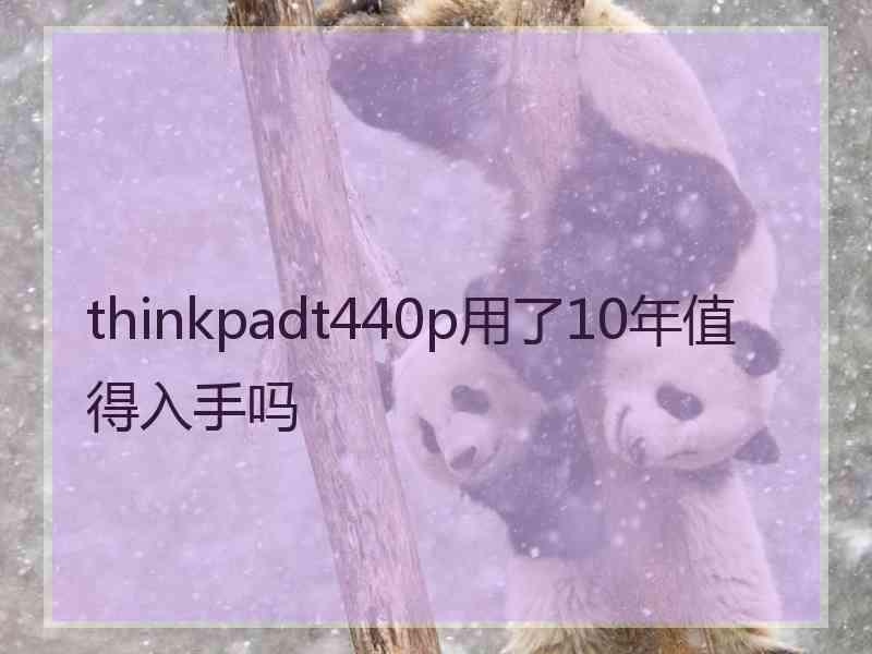 thinkpadt440p用了10年值得入手吗