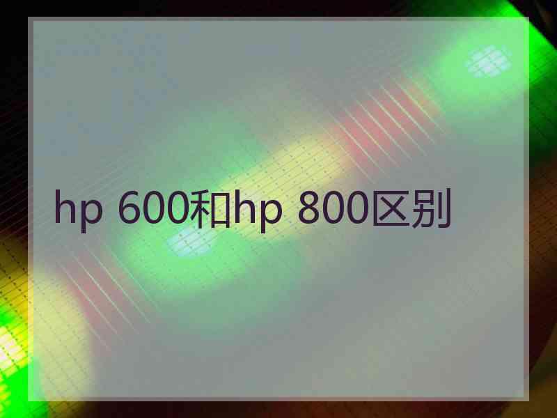 hp 600和hp 800区别