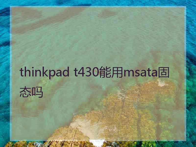 thinkpad t430能用msata固态吗