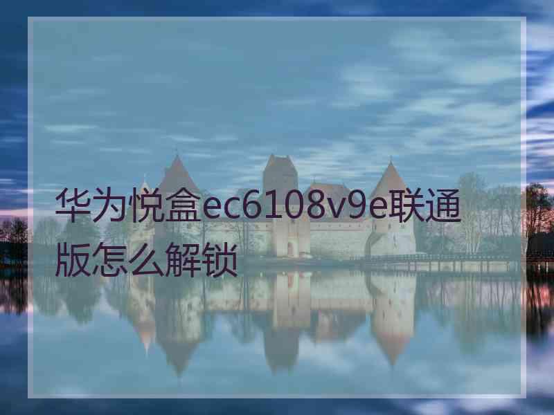 华为悦盒ec6108v9e联通版怎么解锁