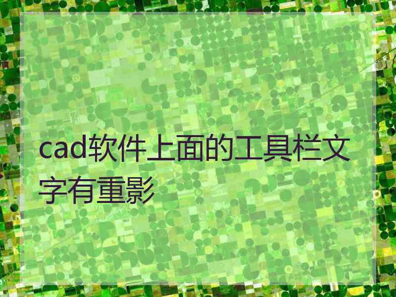 cad软件上面的工具栏文字有重影