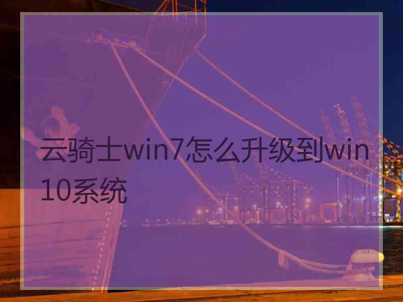 云骑士win7怎么升级到win10系统