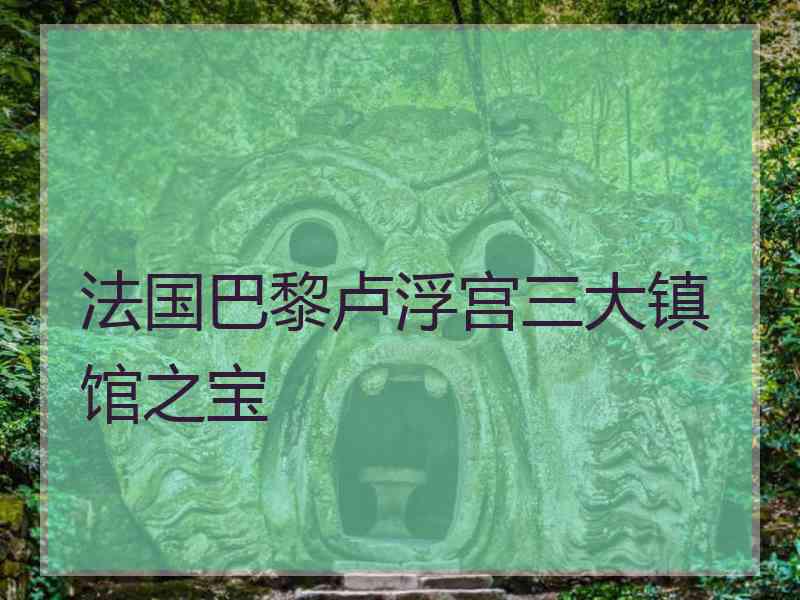 法国巴黎卢浮宫三大镇馆之宝