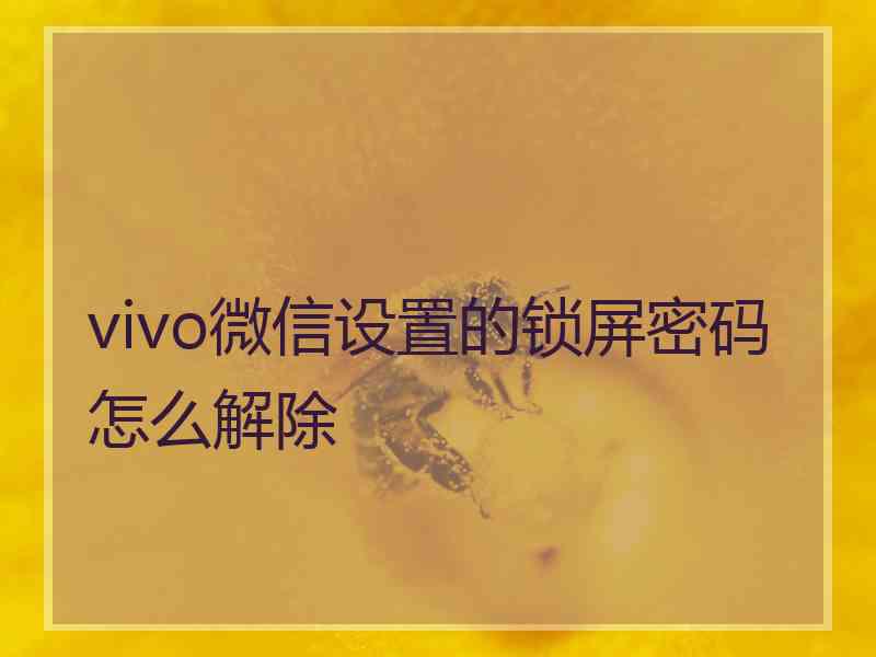 vivo微信设置的锁屏密码怎么解除