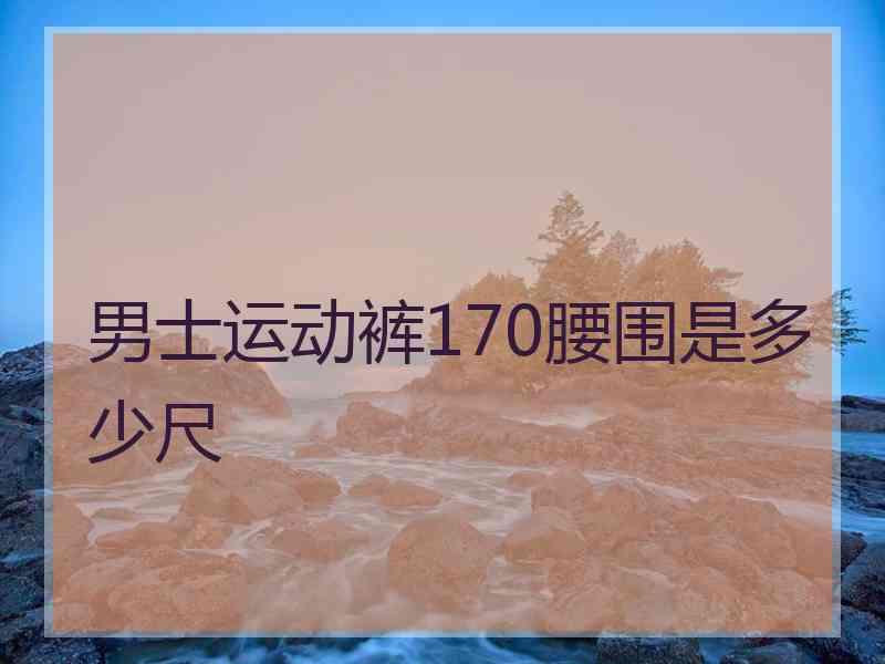 男士运动裤170腰围是多少尺