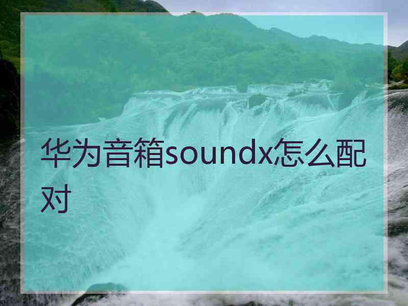 华为音箱soundx怎么配对