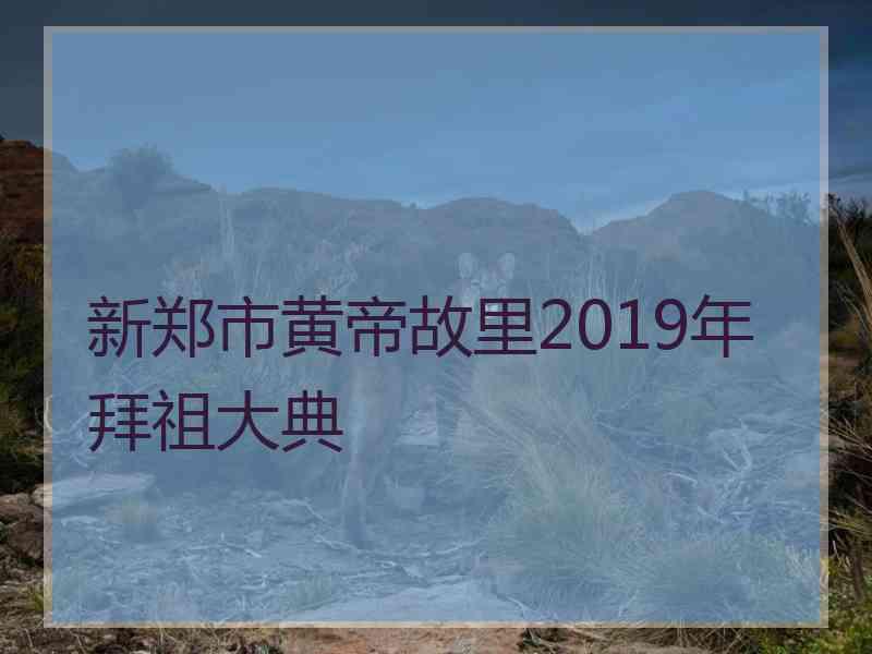 新郑市黄帝故里2019年拜祖大典