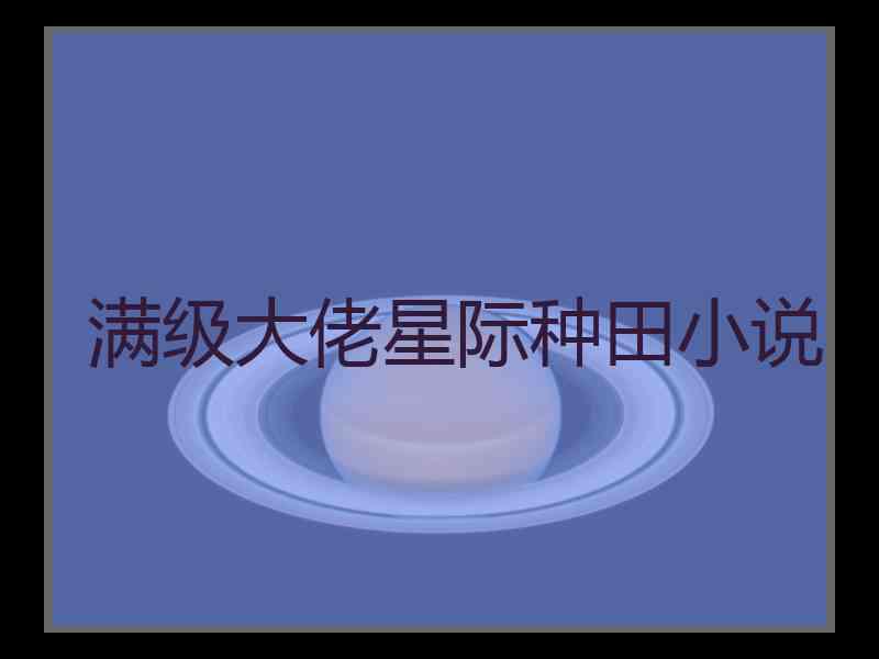 满级大佬星际种田小说