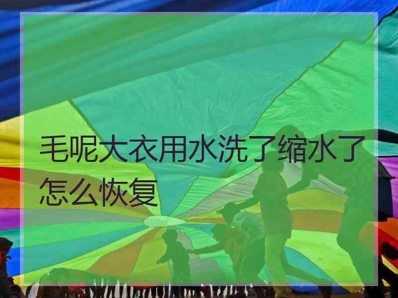 毛呢大衣用水洗了缩水了怎么恢复