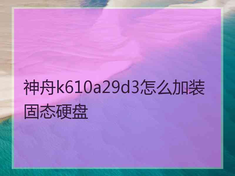 神舟k610a29d3怎么加装固态硬盘