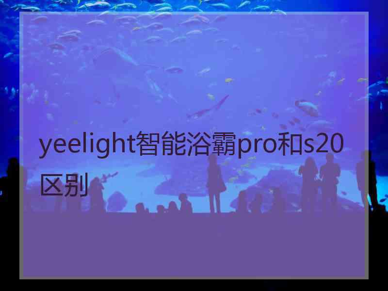 yeelight智能浴霸pro和s20区别