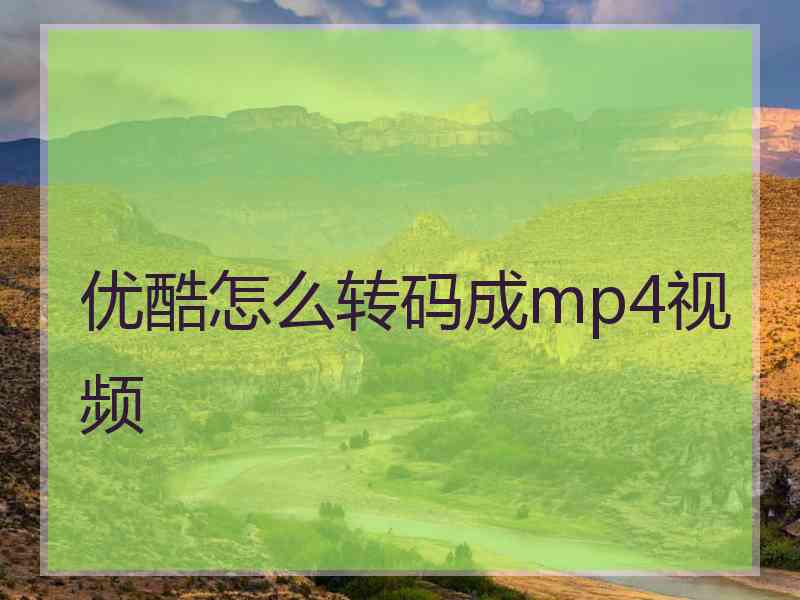 优酷怎么转码成mp4视频