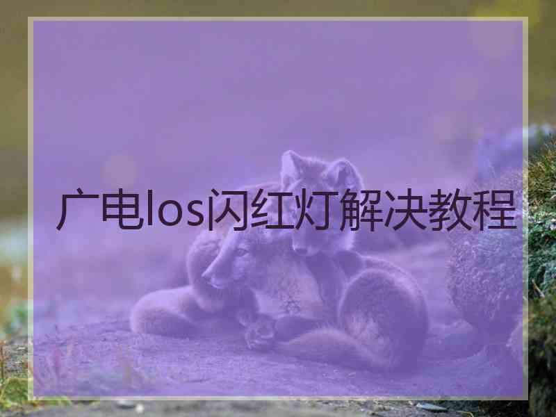 广电los闪红灯解决教程