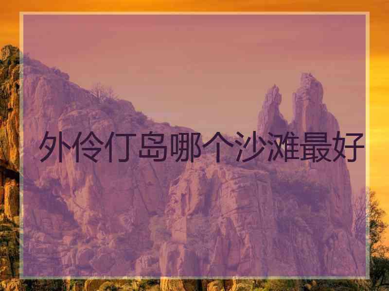 外伶仃岛哪个沙滩最好