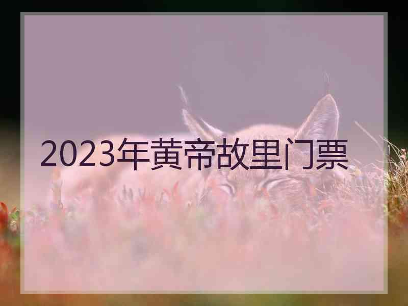 2023年黄帝故里门票