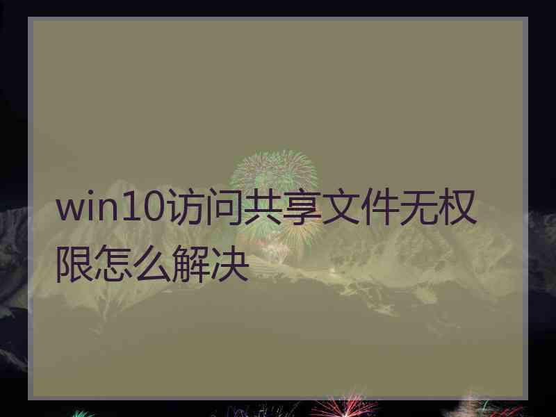 win10访问共享文件无权限怎么解决