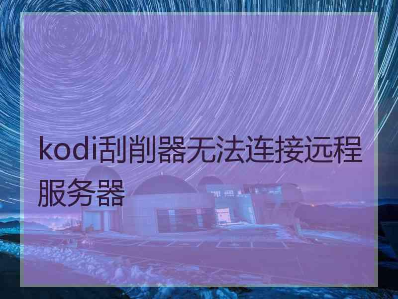 kodi刮削器无法连接远程服务器