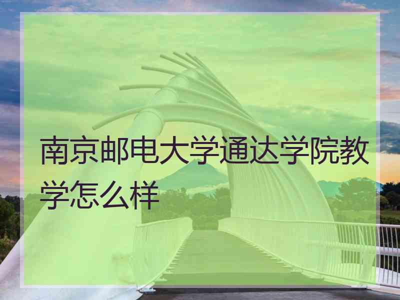 南京邮电大学通达学院教学怎么样