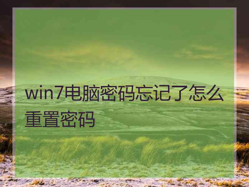 win7电脑密码忘记了怎么重置密码