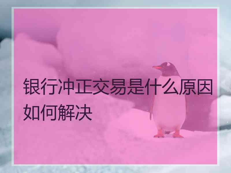 银行冲正交易是什么原因如何解决