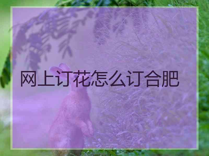 网上订花怎么订合肥