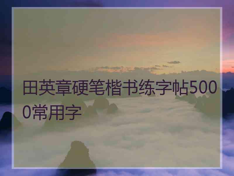 田英章硬笔楷书练字帖5000常用字