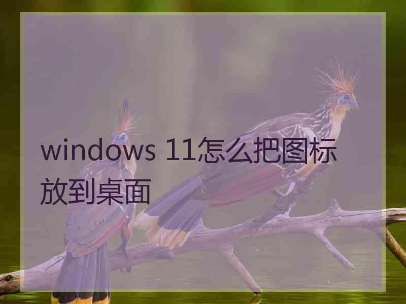 windows 11怎么把图标放到桌面