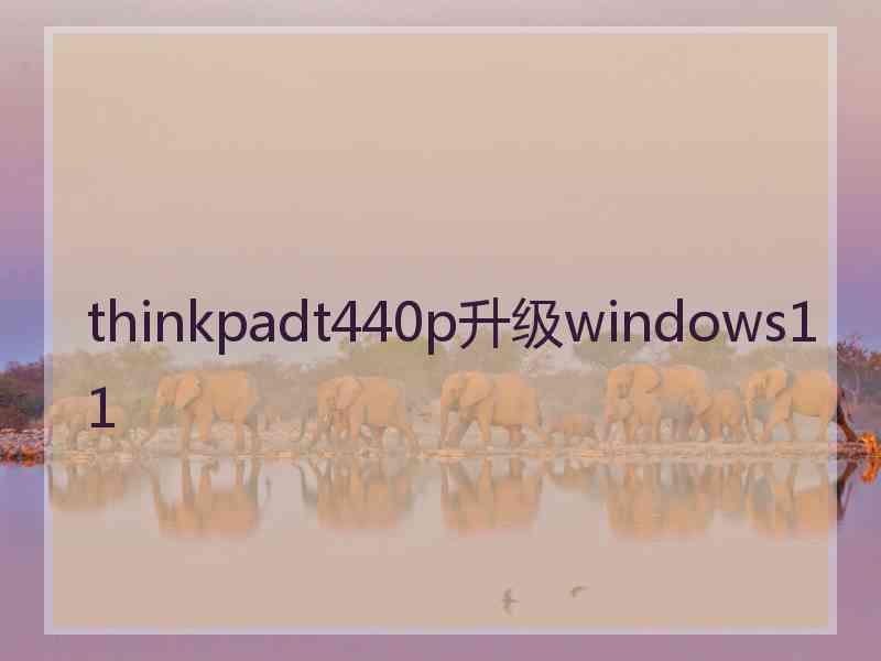 thinkpadt440p升级windows11