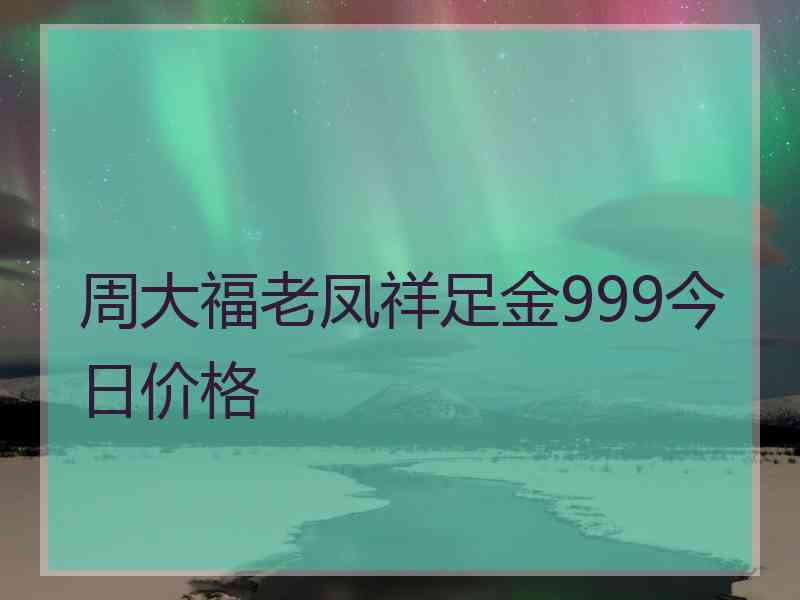 周大福老凤祥足金999今日价格