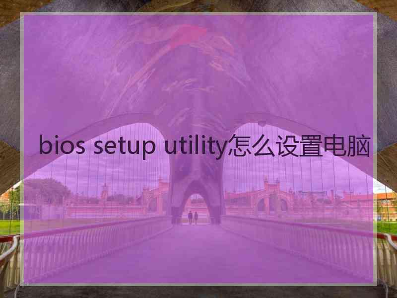 bios setup utility怎么设置电脑